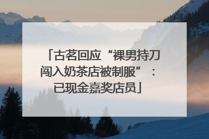 古茗回应“裸男持刀闯入奶茶店被制服”：已现金嘉奖店员
