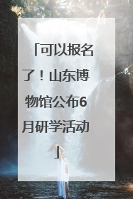 可以报名了！山东博物馆公布6月研学活动
