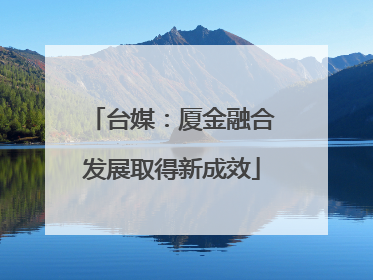 台媒：厦金融合发展取得新成效