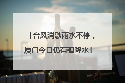 台风消歇雨水不停，厦门今日仍有强降水