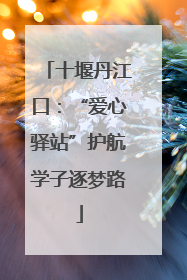 十堰丹江口：“爱心驿站”护航学子逐梦路