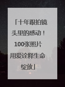十年跟拍镜头里的感动！100张照片用爱诠释生命绽放