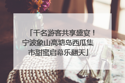 千名游客共享盛宴！宁波象山高塘岛西瓜集市甜蜜启幕乐翻天
