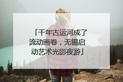 千年古运河成了流动画卷，无锡启动艺术光影夜游