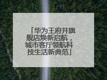 华为王府井旗舰店焕新启航，城市客厅领航科技生活新典范