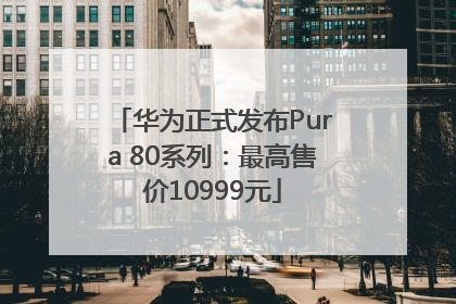 华为正式发布Pura 80系列：最高售价10999元