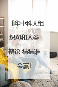 华中科大组织AI和人类辩论 猜猜谁会赢