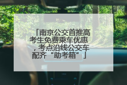 南京公交首推高考生免费乘车优惠，考点沿线公交车配齐“助考箱”
