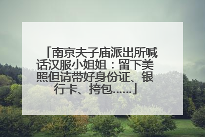 南京夫子庙派出所喊话汉服小姐姐：留下美照但请带好身份证、银行卡、挎包……
