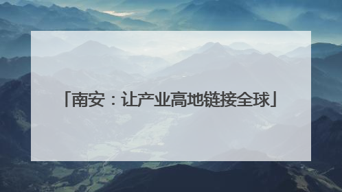 南安：让产业高地链接全球