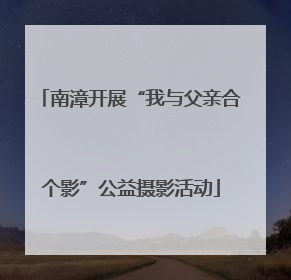 南漳开展“我与父亲合个影”公益摄影活动