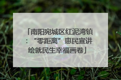 南阳宛城区红泥湾镇：“零距离”惠民宣讲 绘就民生幸福画卷