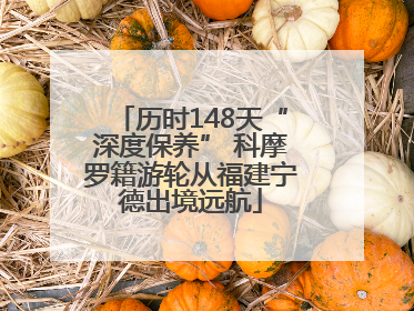 历时148天“深度保养” 科摩罗籍游轮从福建宁德出境远航