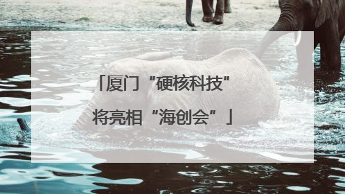 厦门“硬核科技” 将亮相“海创会”