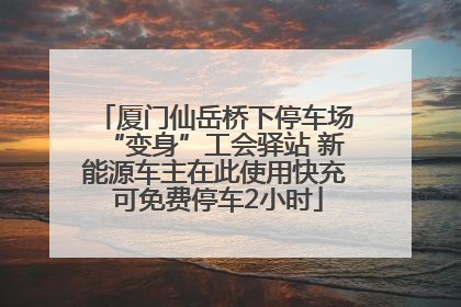 厦门仙岳桥下停车场“变身”工会驿站 新能源车主在此使用快充 可免费停车2小时