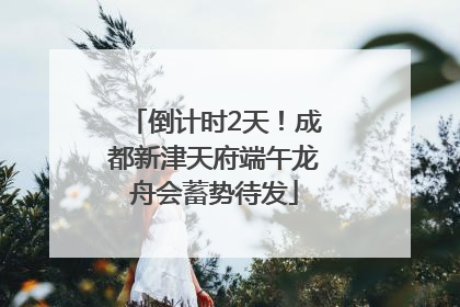 倒计时2天！成都新津天府端午龙舟会蓄势待发