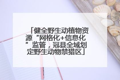 健全野生动植物资源“网格化+信息化”监管，冠县全域划定野生动物禁猎区