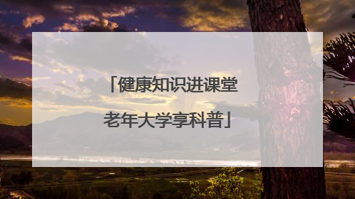 健康知识进课堂 老年大学享科普
