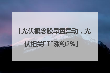 光伏概念股早盘异动，光伏相关ETF涨约2%