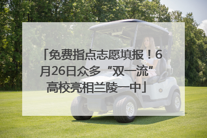 免费指点志愿填报！6月26日众多“双一流”高校亮相兰陵一中