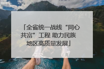 全省统一战线“同心共富”工程 助力民族地区高质量发展