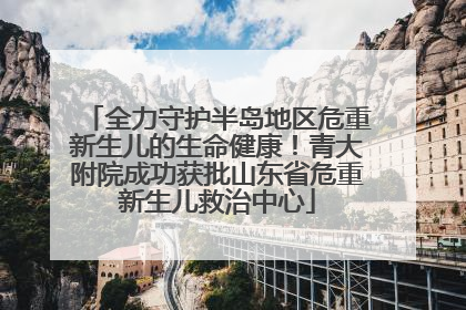 全力守护半岛地区危重新生儿的生命健康！青大附院成功获批山东省危重新生儿救治中心