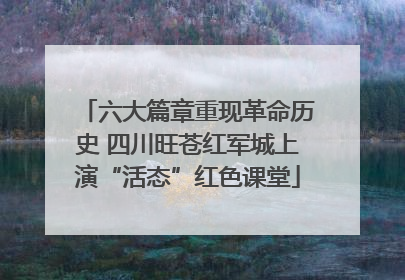 六大篇章重现革命历史 四川旺苍红军城上演“活态”红色课堂