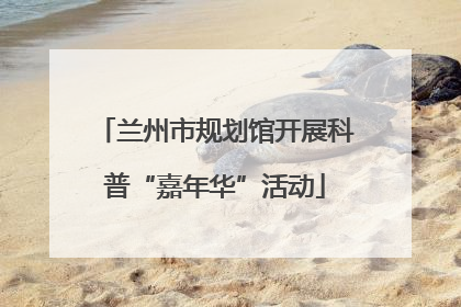 兰州市规划馆开展科普“嘉年华”活动