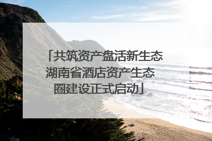 共筑资产盘活新生态 湖南省酒店资产生态圈建设正式启动