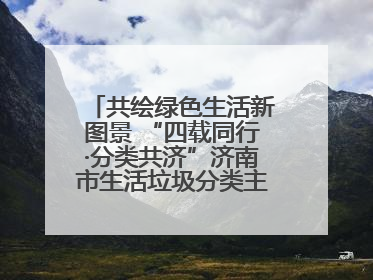 共绘绿色生活新图景 “四载同行·分类共济”济南市生活垃圾分类主题活动举行