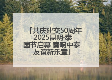 共庆建交50周年 2025昆明·泰国节启幕 奏响中泰友谊新乐章
