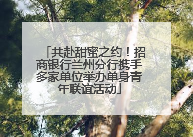 共赴甜蜜之约！招商银行兰州分行携手多家单位举办单身青年联谊活动