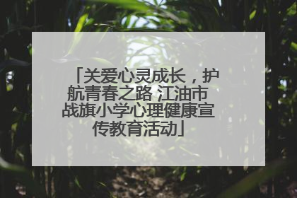 关爱心灵成长，护航青春之路 江油市战旗小学心理健康宣传教育活动