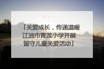 关爱成长，传递温暖 江油市青莲小学开展留守儿童关爱活动