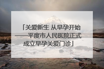 关爱新生 从早孕开始——平度市人民医院正式成立早孕关爱门诊
