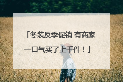 冬装反季促销 有商家一口气买了上千件！