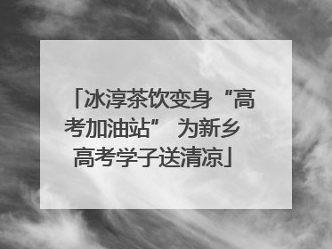 冰淳茶饮变身“高考加油站” 为新乡高考学子送清凉