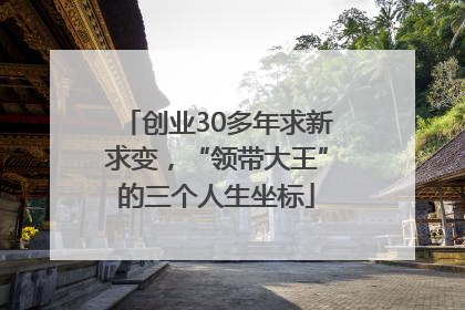 创业30多年求新求变，“领带大王”的三个人生坐标