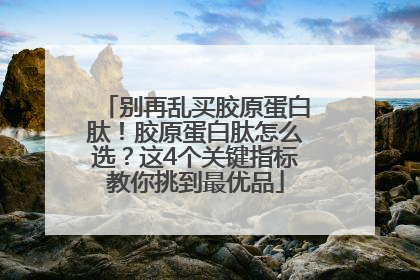 别再乱买胶原蛋白肽！胶原蛋白肽怎么选？这4个关键指标教你挑到最优品
