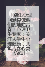 别让心理问题侵蚀他们的灿烂青春！心理卫生专家：关注大学生心理健康，共筑青春心灵防线