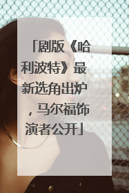 剧版《哈利波特》最新选角出炉，马尔福饰演者公开