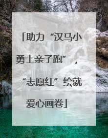 助力“汉马小勇士亲子跑”，“志愿红”绘就爱心画卷