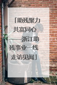助残聚力 共富同心——浙江助残事业一线走访见闻