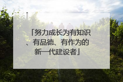 努力成长为有知识、有品德、有作为的新一代建设者