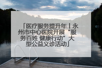 医疗服务提升年丨永州市中心医院开展“服务百姓 健康行动”大型公益义诊活动