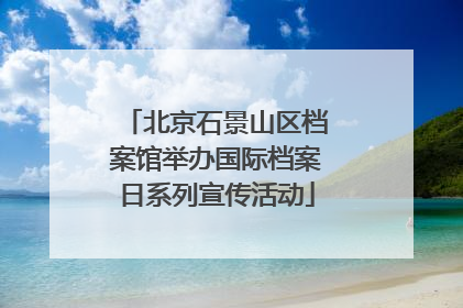 北京石景山区档案馆举办国际档案日系列宣传活动