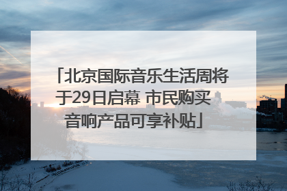 北京国际音乐生活周将于29日启幕 市民购买音响产品可享补贴