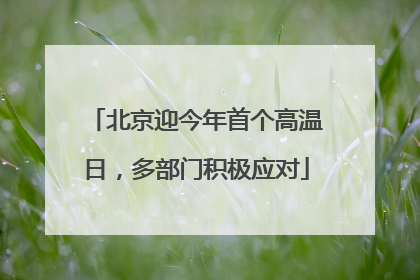 北京迎今年首个高温日，多部门积极应对
