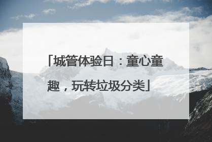 城管体验日：童心童趣，玩转垃圾分类