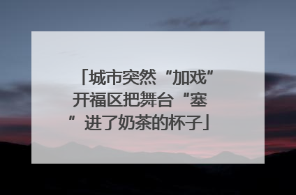 城市突然“加戏” 开福区把舞台“塞”进了奶茶的杯子
